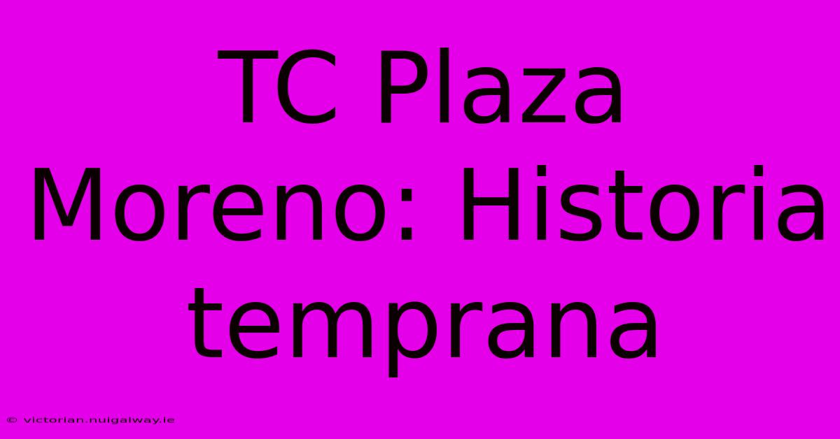 TC Plaza Moreno: Historia Temprana