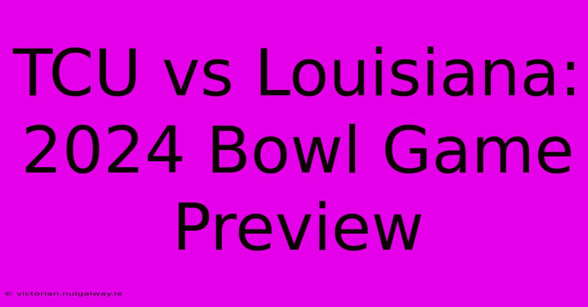 TCU Vs Louisiana: 2024 Bowl Game Preview