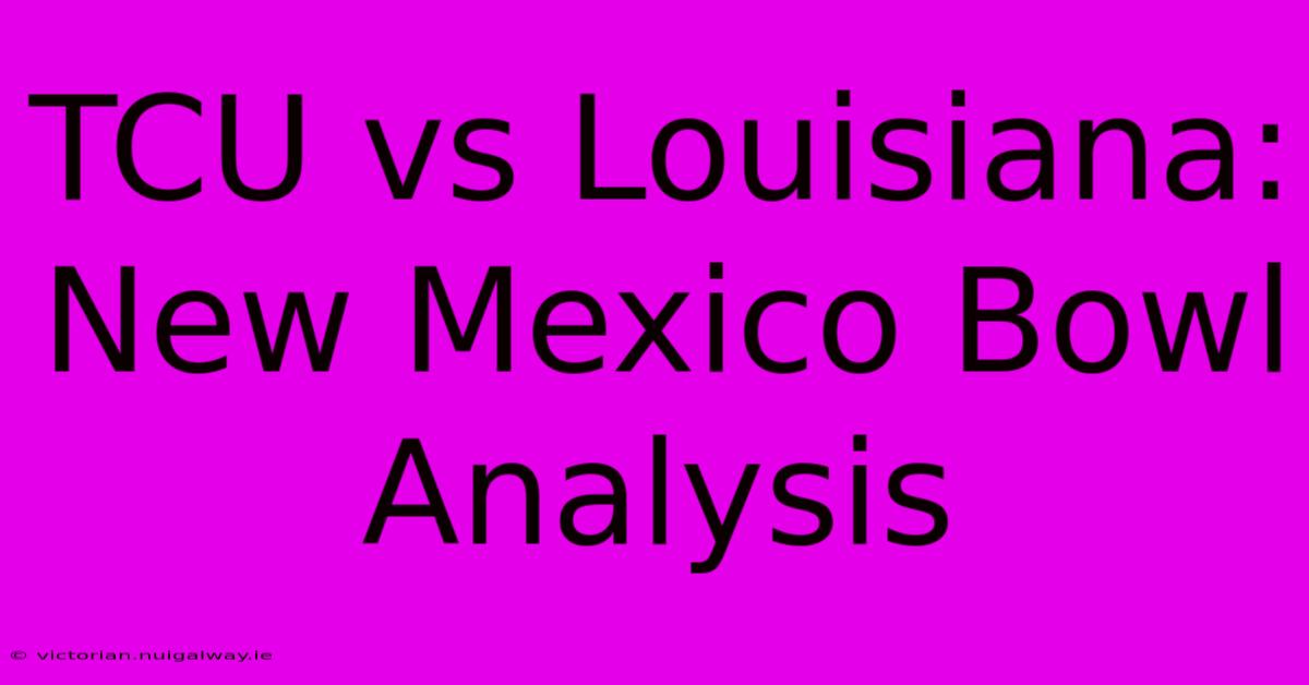 TCU Vs Louisiana: New Mexico Bowl Analysis