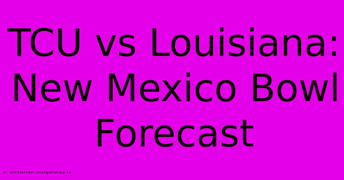 TCU Vs Louisiana: New Mexico Bowl Forecast