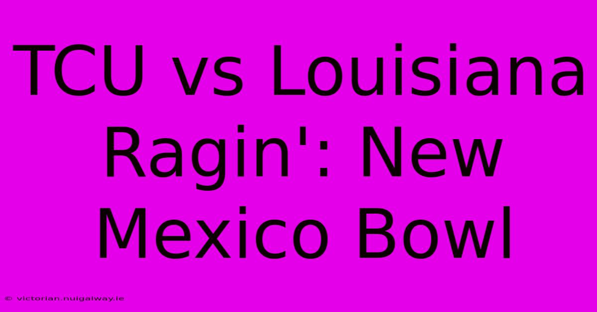 TCU Vs Louisiana Ragin': New Mexico Bowl