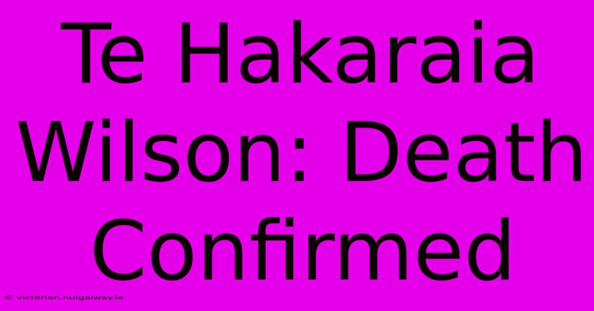 Te Hakaraia Wilson: Death Confirmed