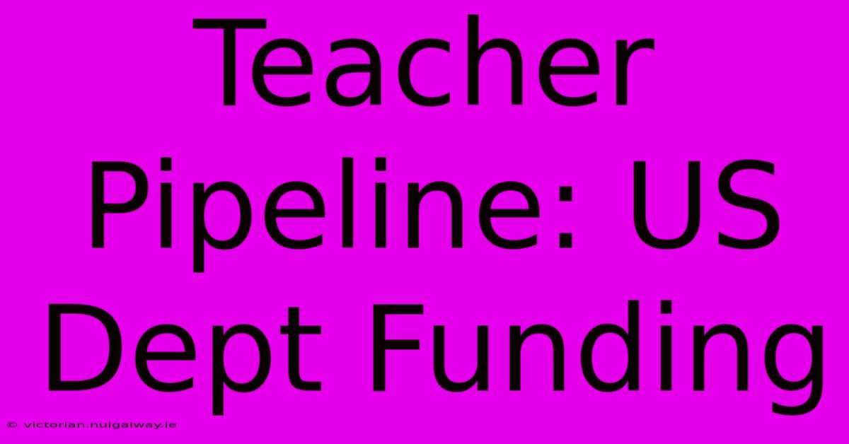 Teacher Pipeline: US Dept Funding