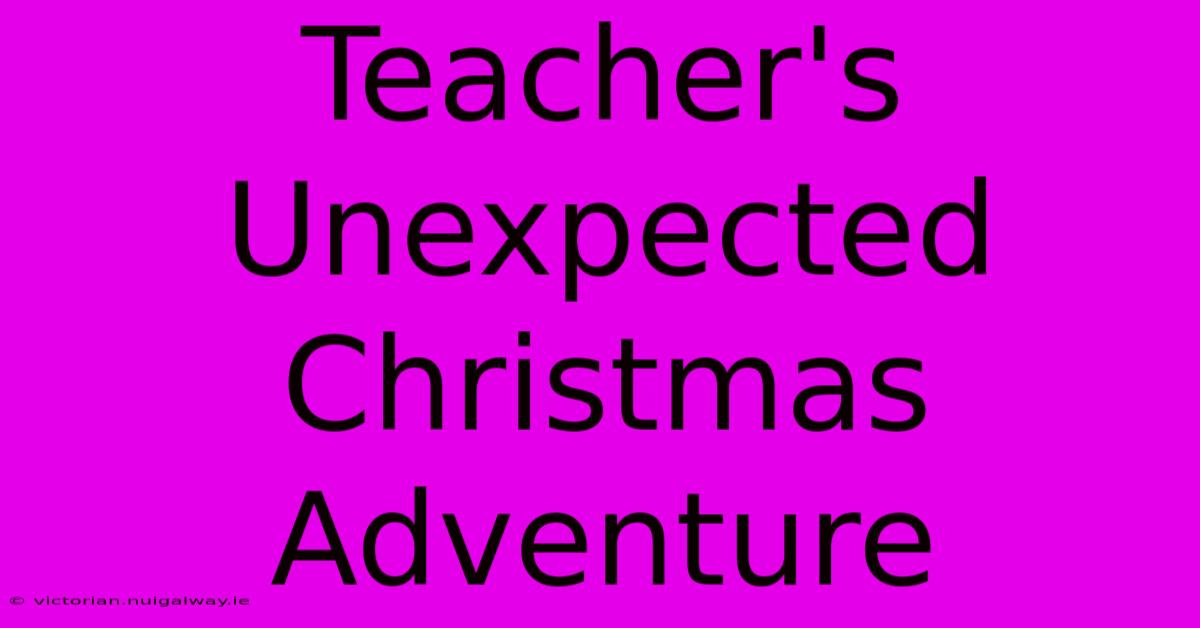 Teacher's Unexpected Christmas Adventure