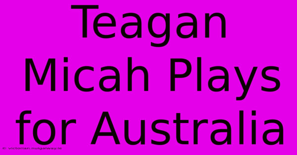 Teagan Micah Plays For Australia