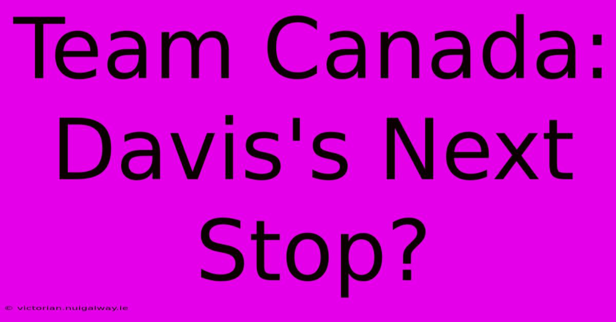 Team Canada: Davis's Next Stop?