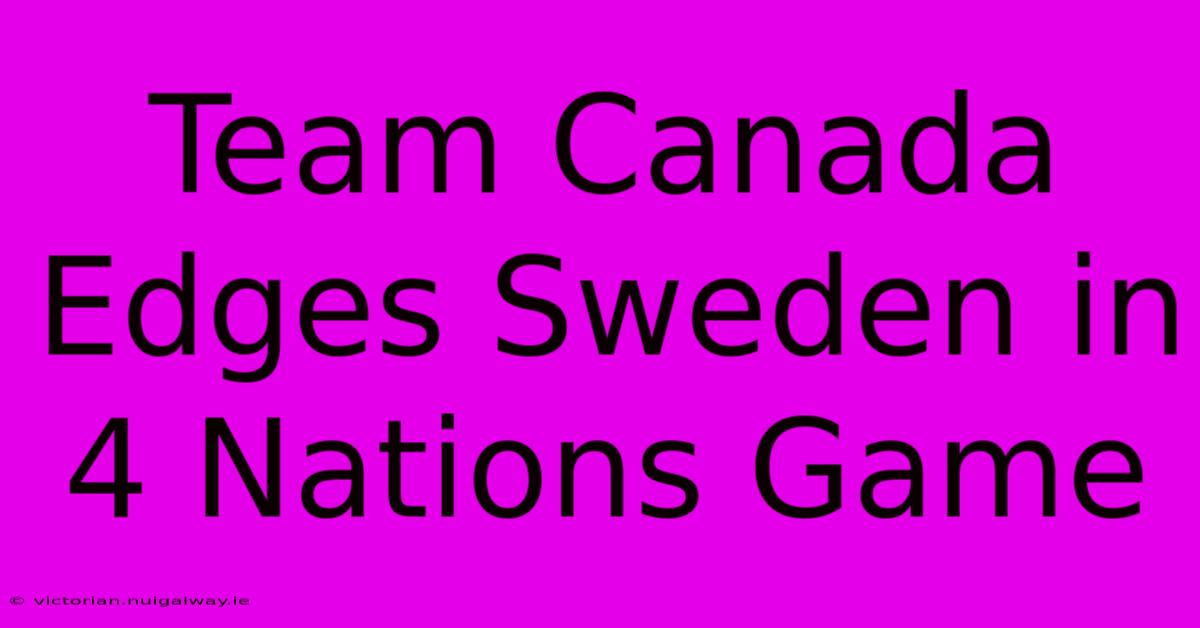 Team Canada Edges Sweden In 4 Nations Game