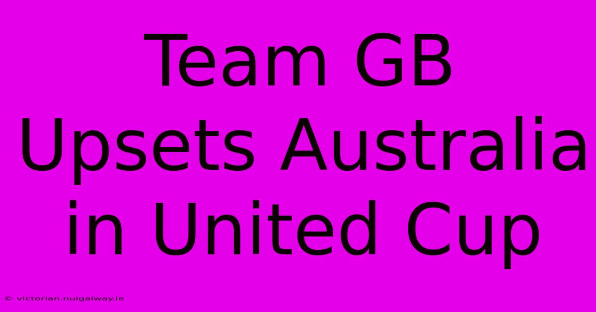 Team GB Upsets Australia In United Cup