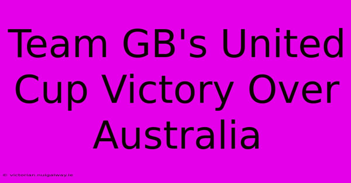 Team GB's United Cup Victory Over Australia