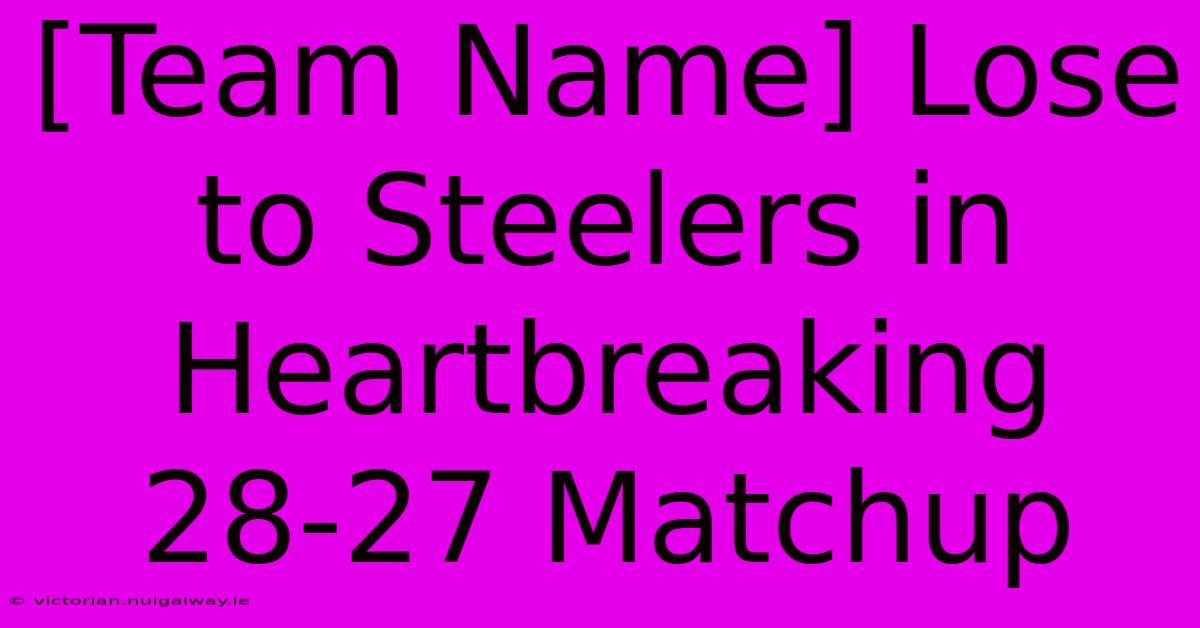 [Team Name] Lose To Steelers In Heartbreaking 28-27 Matchup