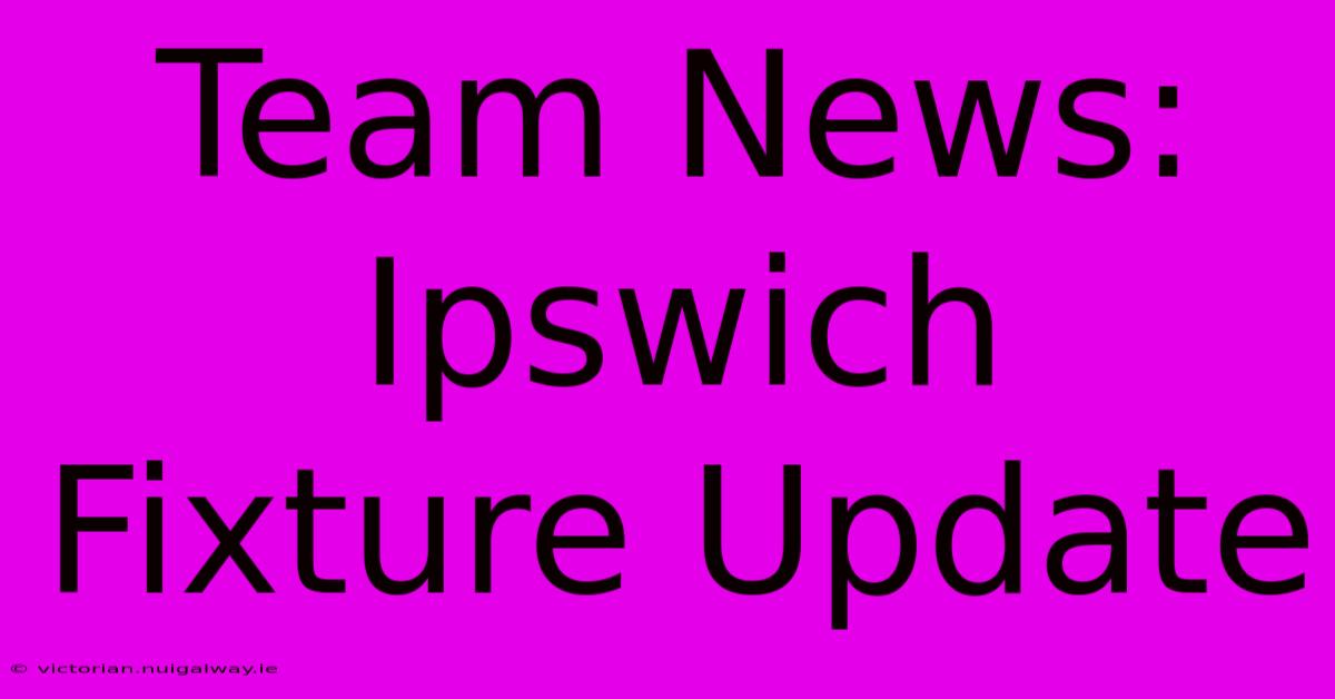 Team News: Ipswich Fixture Update