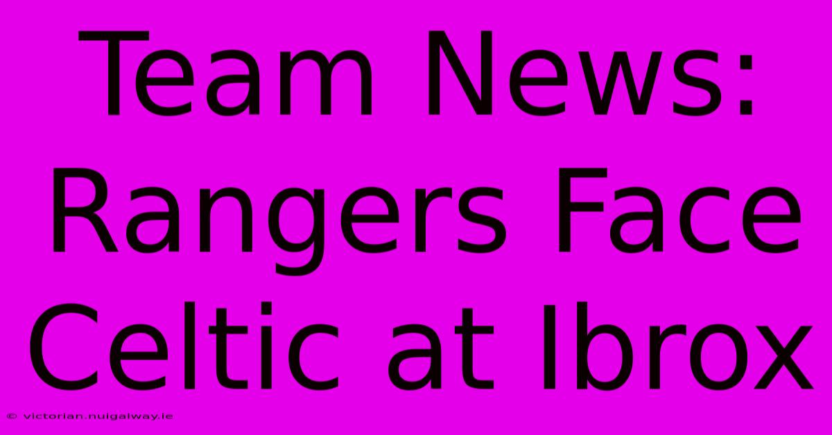 Team News: Rangers Face Celtic At Ibrox