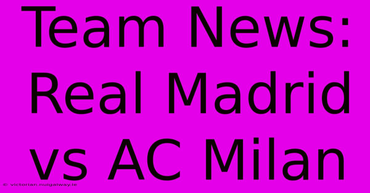 Team News: Real Madrid Vs AC Milan