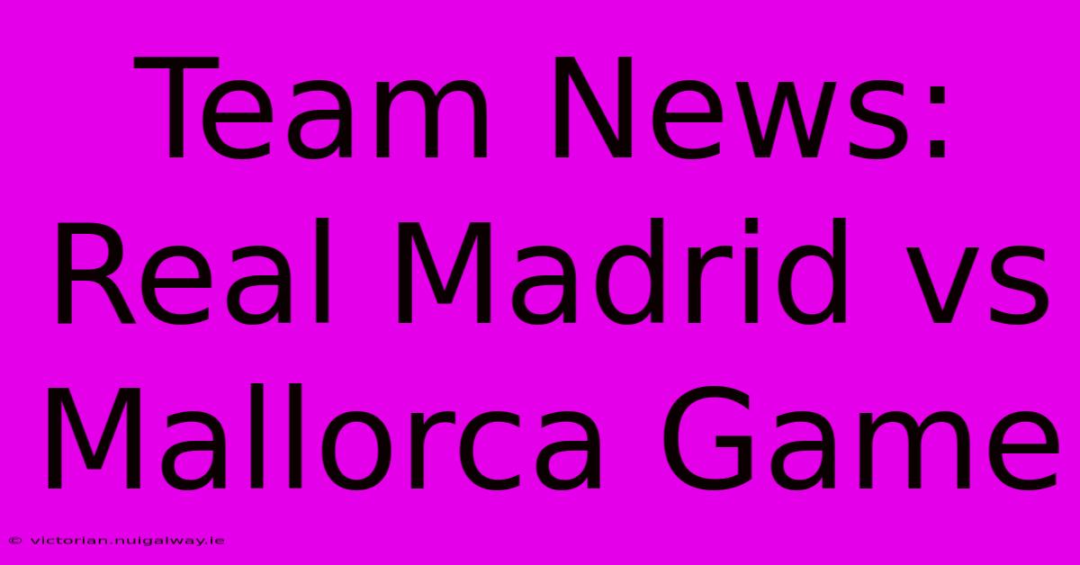 Team News: Real Madrid Vs Mallorca Game