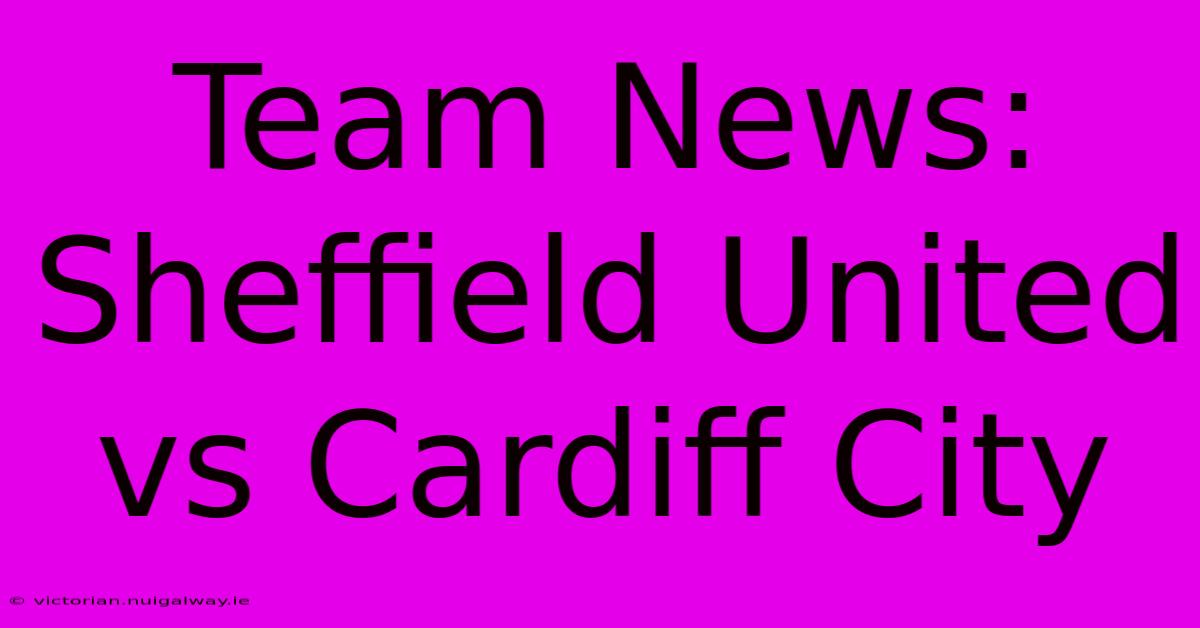 Team News: Sheffield United Vs Cardiff City