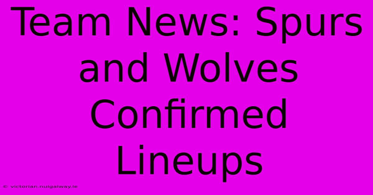 Team News: Spurs And Wolves Confirmed Lineups