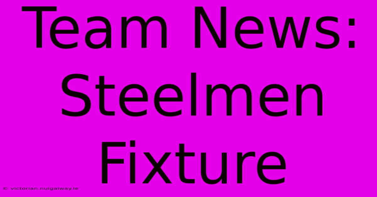 Team News:  Steelmen Fixture