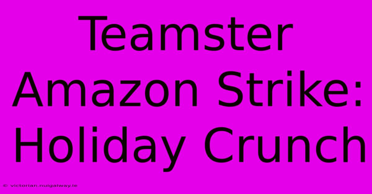 Teamster Amazon Strike: Holiday Crunch