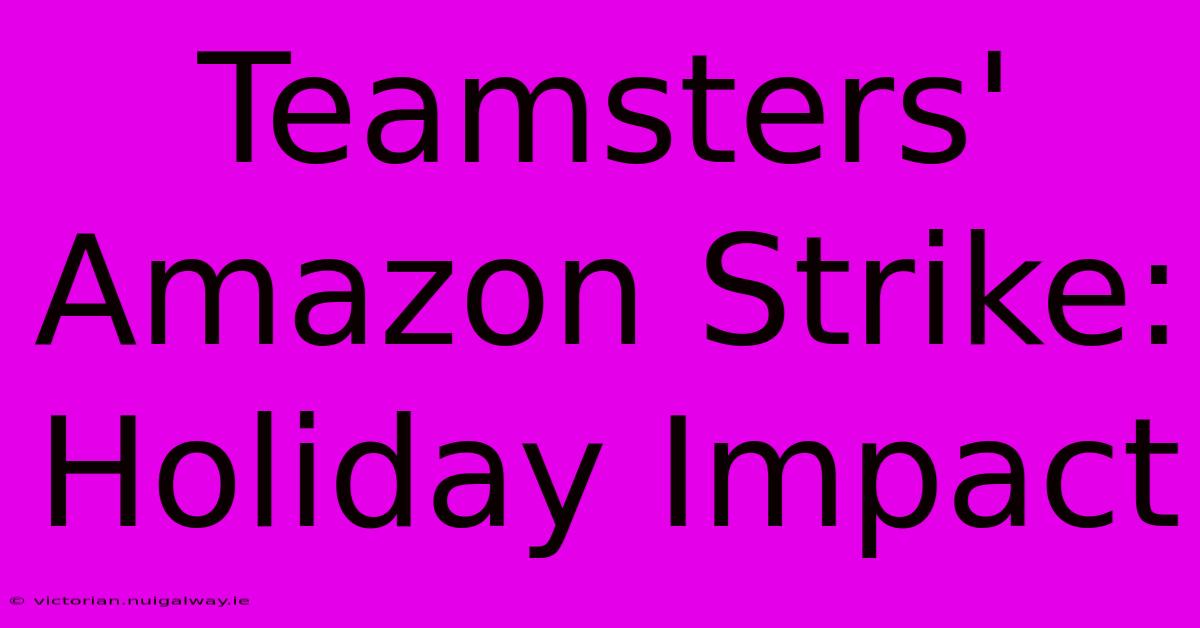 Teamsters' Amazon Strike: Holiday Impact