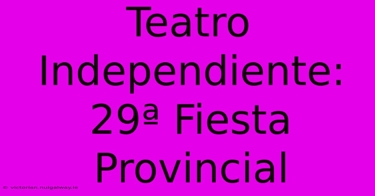 Teatro Independiente: 29ª Fiesta Provincial