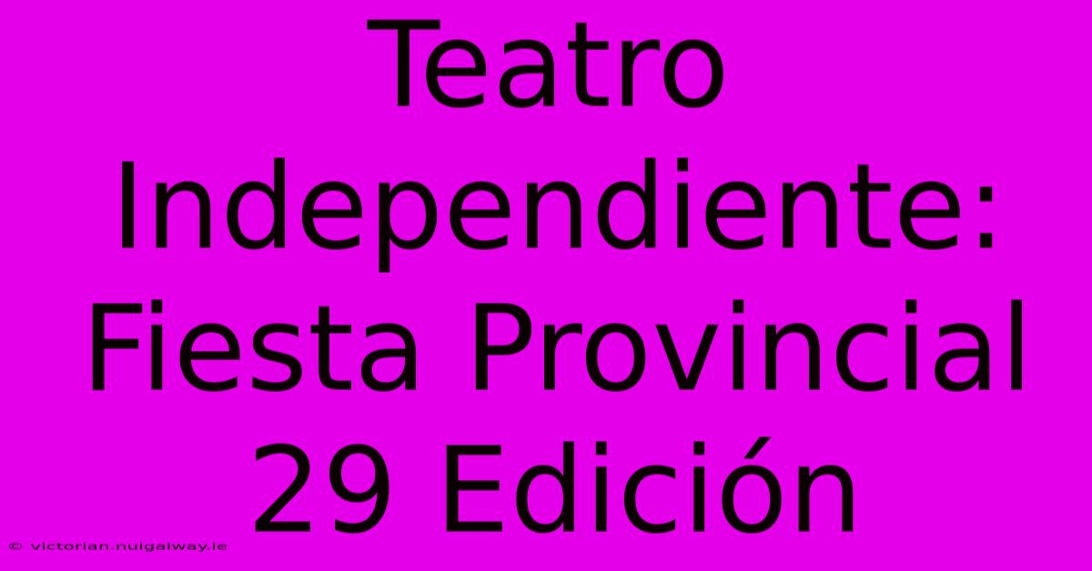 Teatro Independiente: Fiesta Provincial 29 Edición 