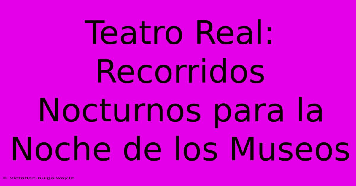 Teatro Real: Recorridos Nocturnos Para La Noche De Los Museos