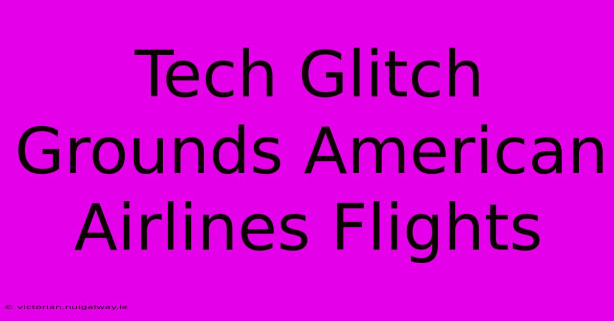 Tech Glitch Grounds American Airlines Flights