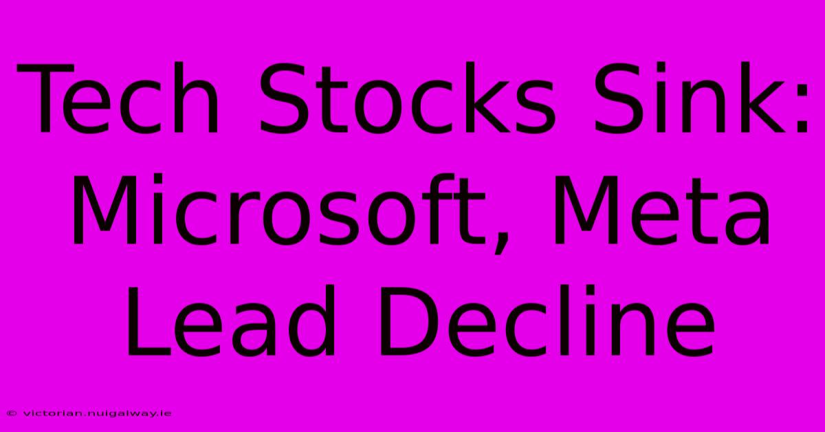 Tech Stocks Sink: Microsoft, Meta Lead Decline