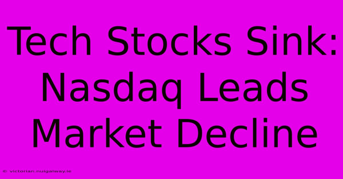 Tech Stocks Sink: Nasdaq Leads Market Decline