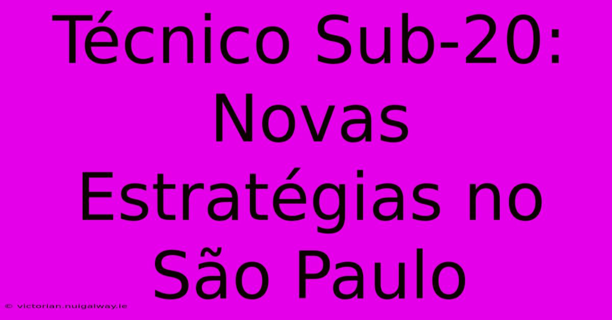 Técnico Sub-20: Novas Estratégias No São Paulo