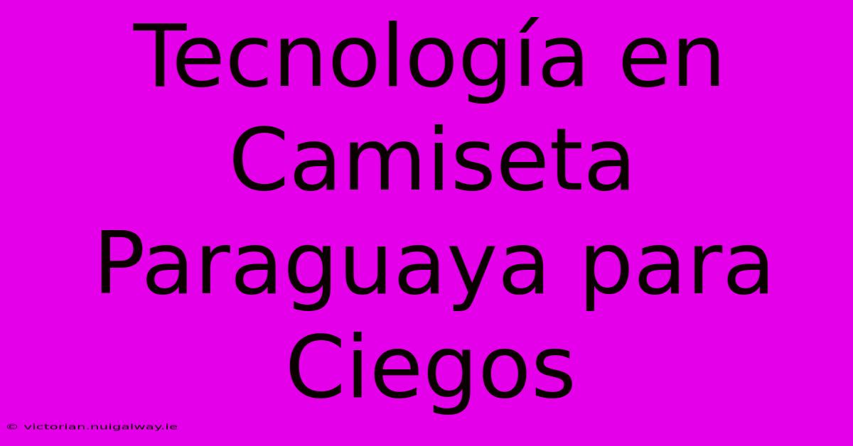 Tecnología En Camiseta Paraguaya Para Ciegos