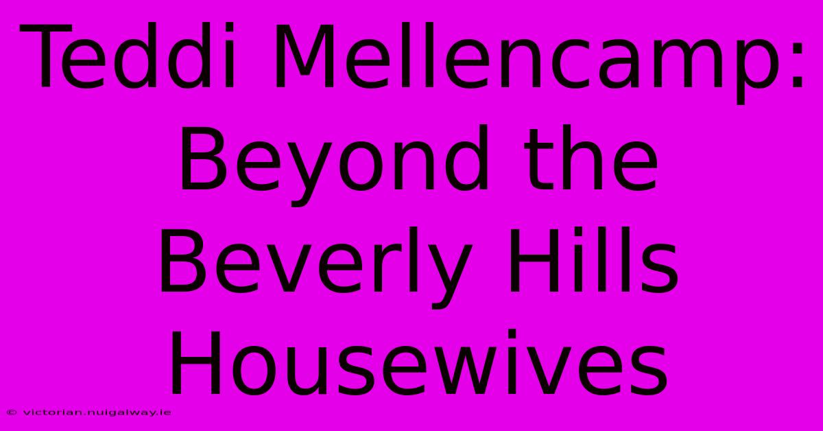 Teddi Mellencamp: Beyond The Beverly Hills Housewives