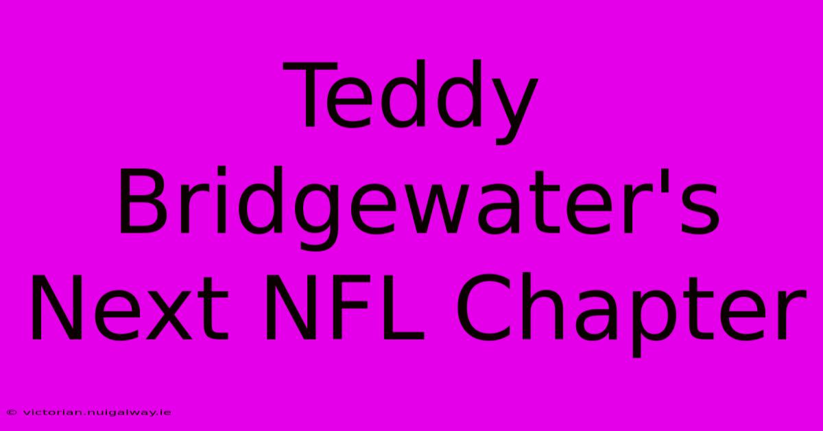 Teddy Bridgewater's Next NFL Chapter