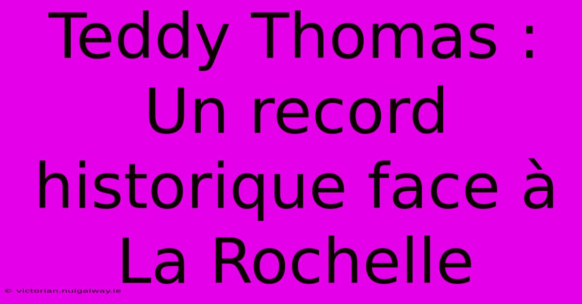 Teddy Thomas : Un Record Historique Face À La Rochelle 