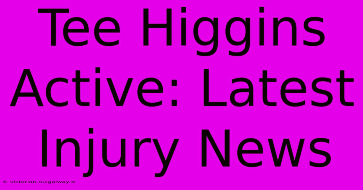 Tee Higgins Active: Latest Injury News