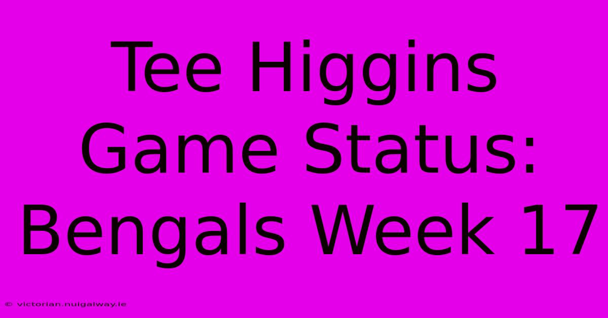 Tee Higgins Game Status: Bengals Week 17