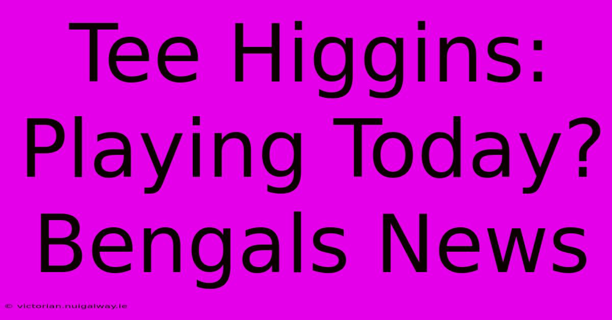 Tee Higgins: Playing Today? Bengals News