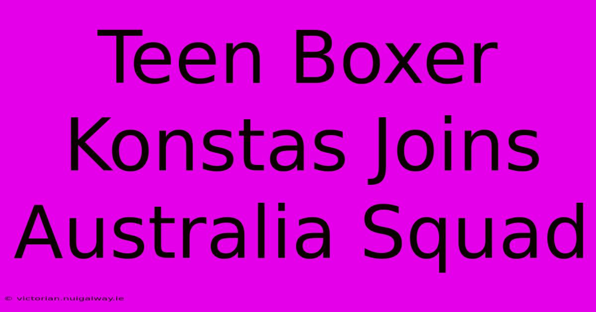 Teen Boxer Konstas Joins Australia Squad