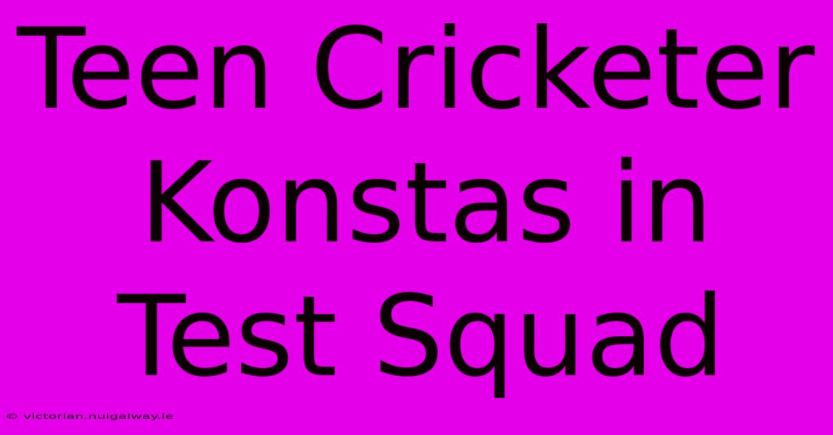 Teen Cricketer Konstas In Test Squad