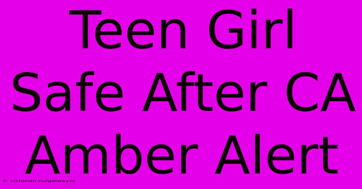 Teen Girl Safe After CA Amber Alert