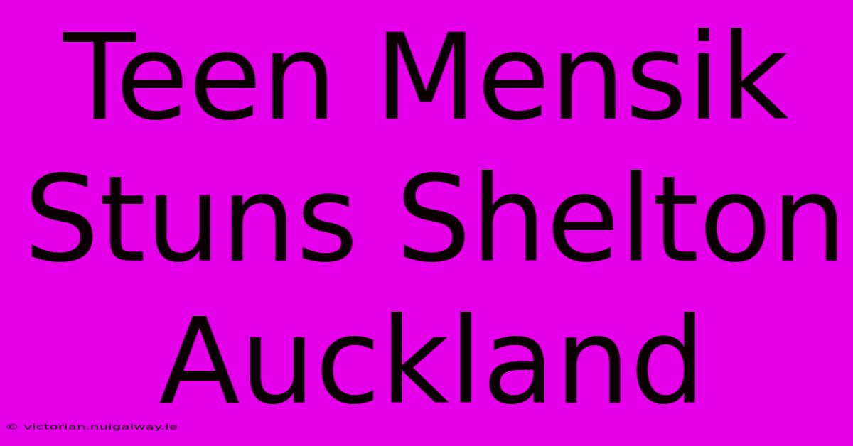 Teen Mensik Stuns Shelton Auckland