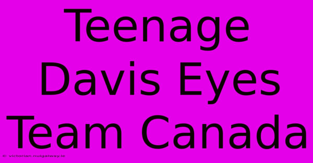 Teenage Davis Eyes Team Canada