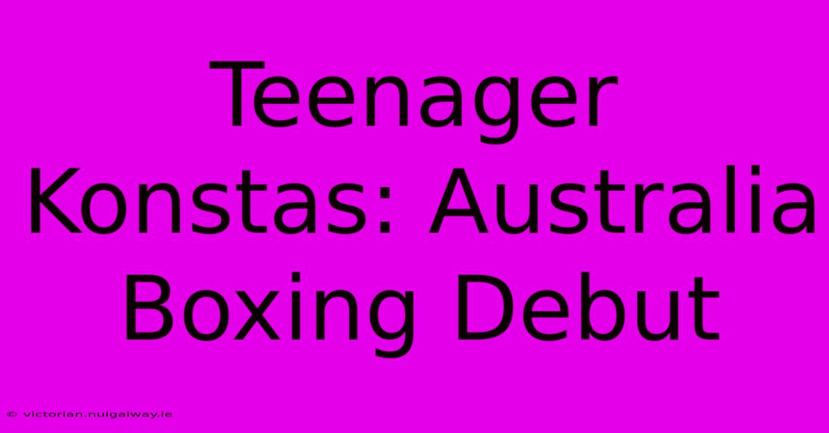 Teenager Konstas: Australia Boxing Debut