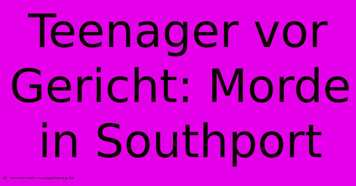 Teenager Vor Gericht: Morde In Southport 