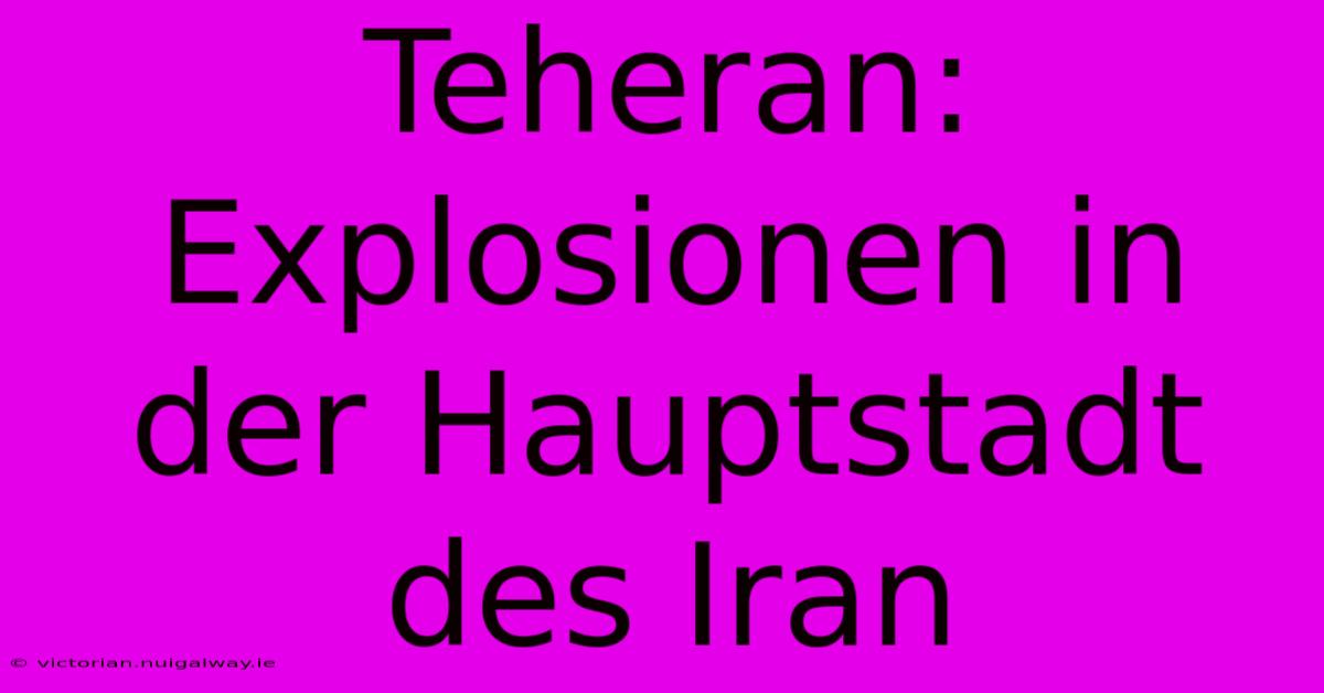 Teheran: Explosionen In Der Hauptstadt Des Iran