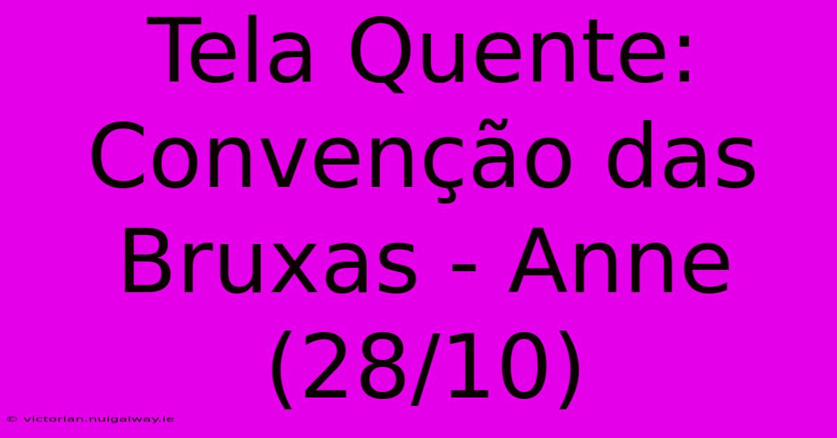 Tela Quente: Convenção Das Bruxas - Anne (28/10)