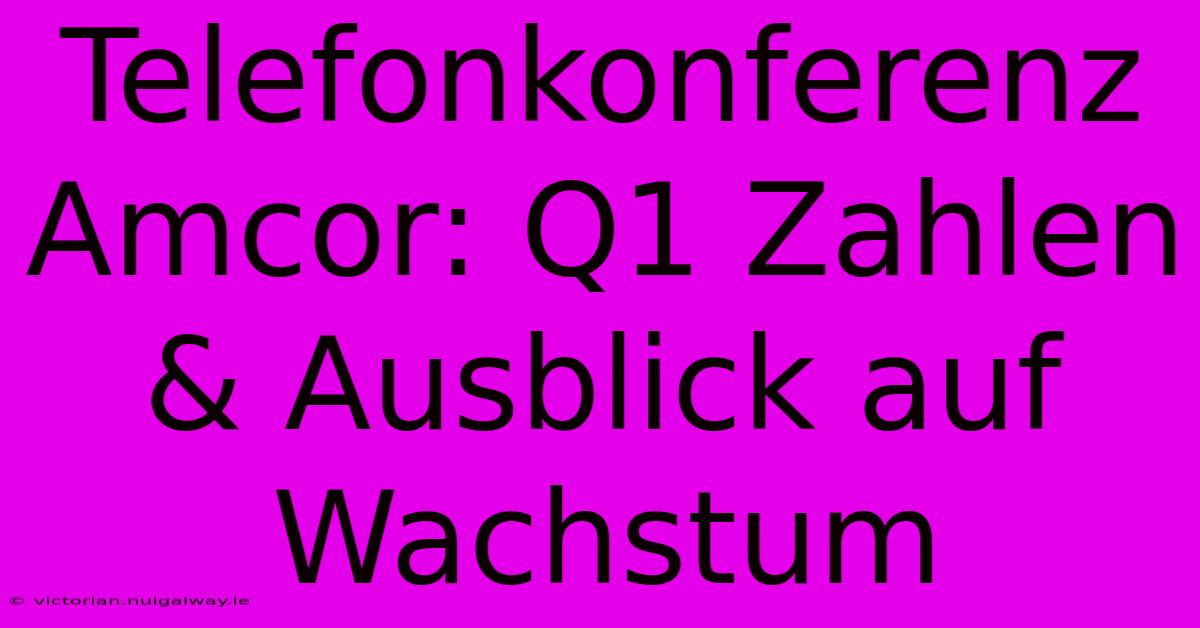 Telefonkonferenz Amcor: Q1 Zahlen & Ausblick Auf Wachstum