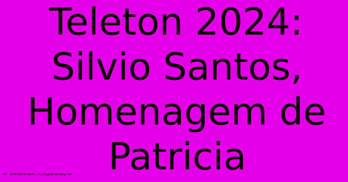 Teleton 2024: Silvio Santos, Homenagem De Patricia