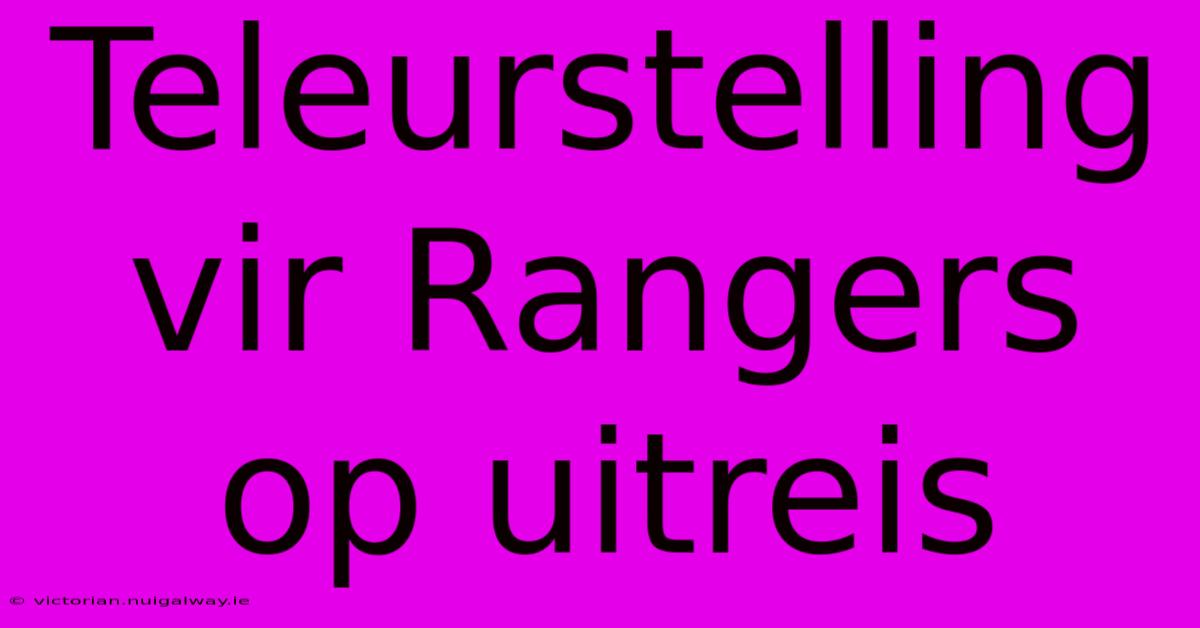 Teleurstelling Vir Rangers Op Uitreis