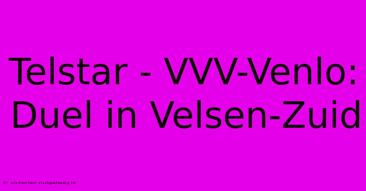 Telstar - VVV-Venlo: Duel In Velsen-Zuid